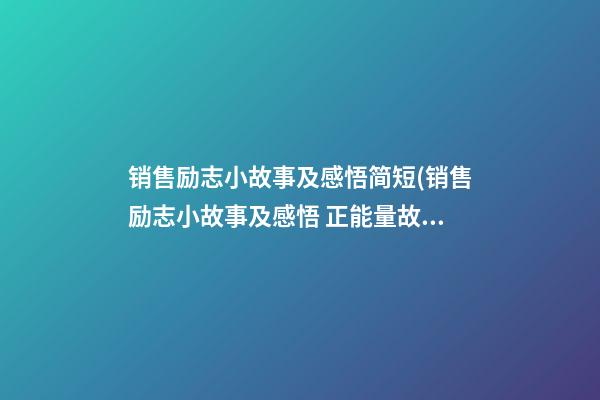 销售励志小故事及感悟简短(销售励志小故事及感悟 正能量故事)